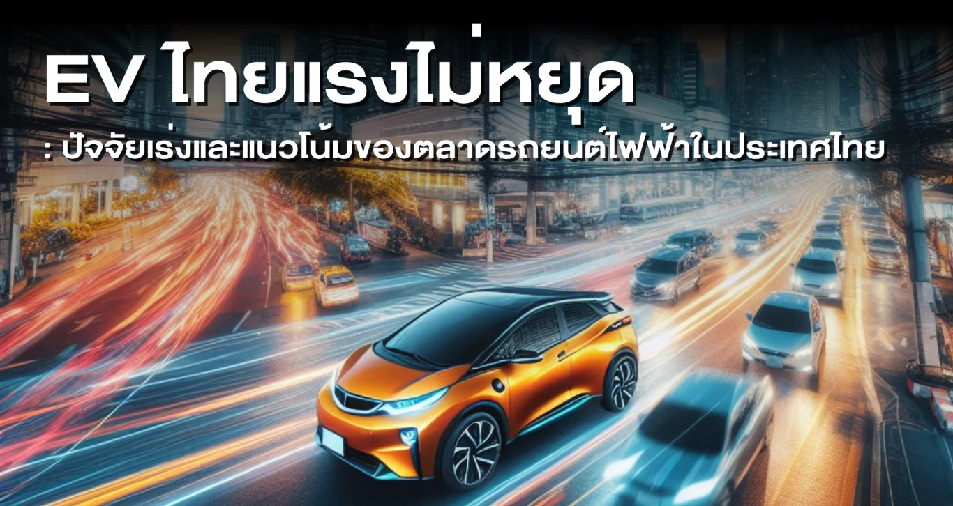 EV ไทยแรงไม่หยุด ปัจจัยเร่งและแนวโน้มของตลาดรถยนต์ไฟฟ้าในประเทศไทย